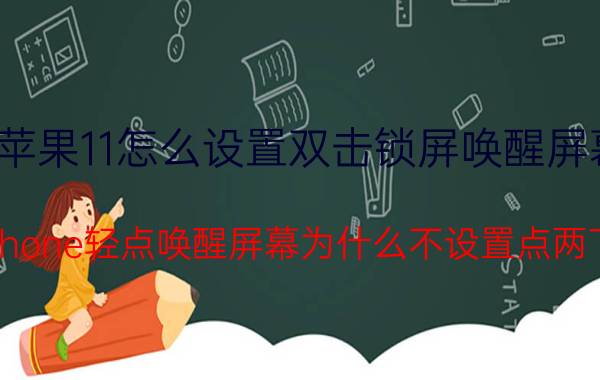 苹果11怎么设置双击锁屏唤醒屏幕 iphone轻点唤醒屏幕为什么不设置点两下？